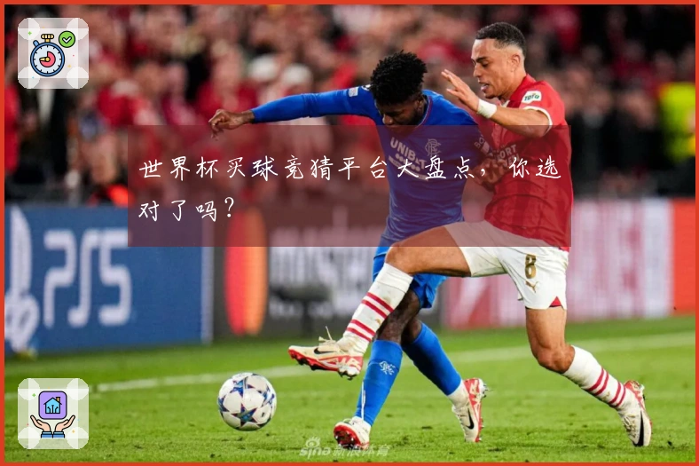 世界杯买球竞猜平台大盘点，你选对了吗？