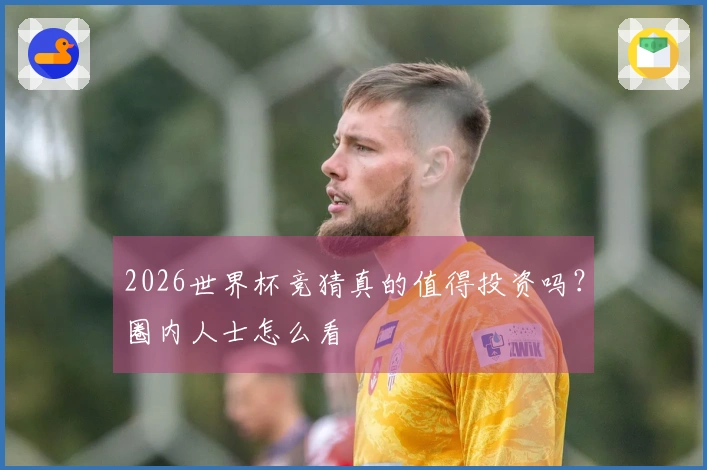 2026世界杯竞猜真的值得投资吗？圈内人士怎么看