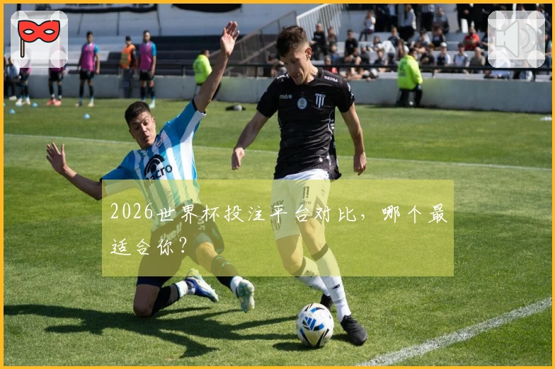 2026世界杯投注平台对比，哪个最适合你？