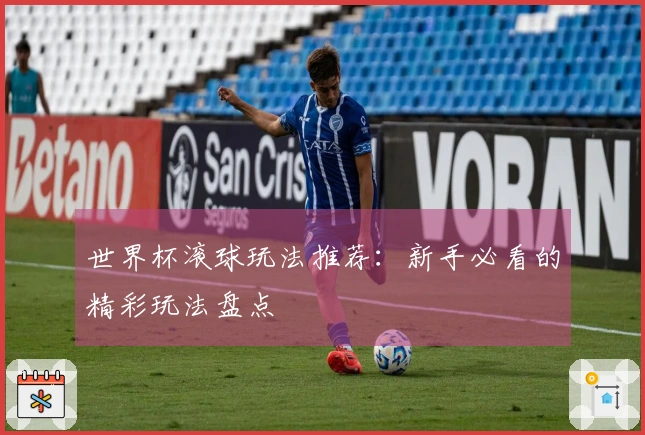 世界杯滚球玩法推荐：新手必看的精彩玩法盘点