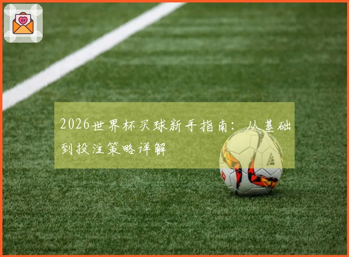 2026世界杯买球新手指南：从基础到投注策略详解