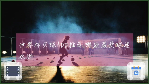 世界杯买球App推荐 哪款最受球迷欢迎