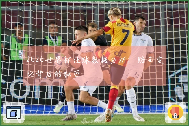 2026世界杯让球数据分析：赔率变化背后的秘密